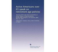 Active Americans over 65 speak on retirement age policies: Hearing before the Select Committee on Aging, House of Representatives, Ninety-fifth Congress, first session, held May 25, 1977