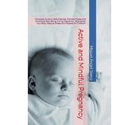 Active and Mindful Pregnancy: Complete Guide to Safe Exercise, Prenatal Pilates and Emotional Well-Being During Pregnancy | Strengthen Your Body, ... Childbirth (Mind · Body · Spirit Collection)