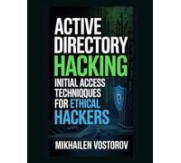 Active Directory Hacking: Initial Access Techniques for Ethical Hackers (Active Directory Exploited: The Complete Ethical Hacker’s Collection)