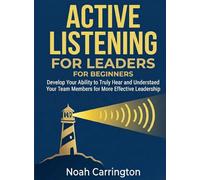 Active Listening for Leaders for Beginners: Develop Your Ability to Truly Hear and Understand Your Team Members for More Effective Leadership (For Beginners (For Beginners))