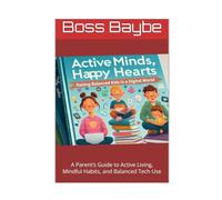 Active Minds, Happy Hearts: Raising Balanced Kids in a Digital World: A Parent’s Guide to Active Living, Mindful Habits, and Balanced Tech Use