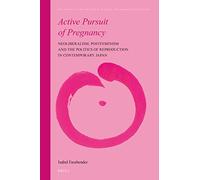Active Pursuit of Pregnancy: Neoliberalism, Postfeminism and the Politics of Reproduction in Contemporary Japan: 16 (Intimate and the Public in Asian and Global Perspectives)
