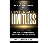 Activez le ciel sur terre avec l'interface Limitless: Le Système Psycho Neuro-Spirituel pour votre Prochain Niveau de Succès, Abondance & Destinée