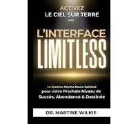 Activez le ciel sur terre avec l'interface Limitless: Le Système Psycho-Neuro-Spirituel pour votre Prochain Niveau de Succès, Abondance & Destinée