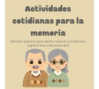 ACTIVIDADES COTIDIANAS PARA LA MEMORIA: EJERCICIO PRÁCTICOS PARA ADULTOS MAYORES CON DETERIORO COGNITIVO LEVE O DEMENCIA SENIL