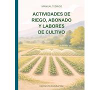 ACTIVIDADES DE RIEGO, ABONADO Y LABORES DE CULTIVO: MANUAL TEÓRICO (Manuales y cuadernos de CFGB Agrojardineria y composiciones florales)