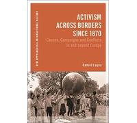 Activism across Borders since 1870: Causes, Campaigns and Conflicts in and beyond Europe (New Approaches to International History)