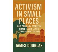 Activism in Small Places: How Ordinary People in Small Towns Spark Extraordinary Change