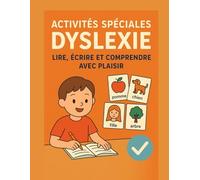 Activités Spéciales Dyslexie : Lire, Écrire et Comprendre avec Plaisir: Programme Dyslexie : Phrases, Mots et Images pour Renforcer les Compétences