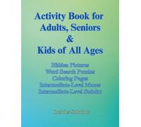 Activity Book for Adults, Seniors, & Kids of All Ages Hidden Pictures Word Search Puzzles Coloring Pages Intermediate-Level Mazes Intermediate-Level Sudoku: Includes Solutions