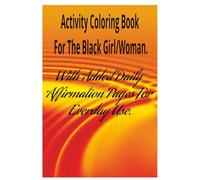 Activity Coloring Book For The Black Girl/Woman: With Added Daily Affirmations For Everyday Use