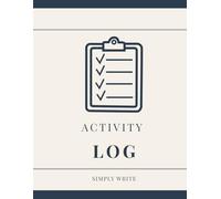 Activity Log: A Simple Daily Tracker to Record Tasks, Habits and Activities and Stay on Top of Everything You Do