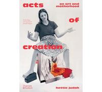 Acts of Creation: On Art and Motherhood