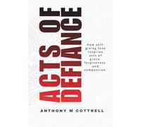 Acts of Defiance: How Self-giving Love Inspires Acts of Grace, Forgiveness, and Compassion