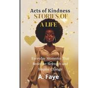 Acts of Kindness Stories of a life: Everyday Moments That Redefine Strength and Inspire Change
