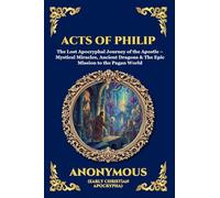 Acts of Philip: The Lost Apocryphal Journey of the Apostle - Mystical Miracles, Ancient Dragons & The Epic Mission to the Pagan World: 26 (Library of Alexandria - Esoteric)