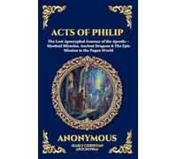 Acts of Philip: The Lost Apocryphal Journey of the Apostle - Mystical Miracles, Ancient Dragons & The Epic Mission to the Pagan World: 26 (Library of Alexandria - Esoteric)