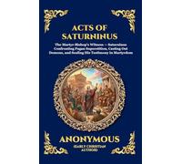 Acts of Saturninus: The Inspiring Early Christian Account of Martyrdom - A Powerful True Story of Unbreakable Faith and Defiance Against the Roman ... 264 (Library of Alexandria - Esoteric)