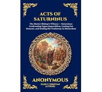 Acts of Saturninus: The Inspiring Early Christian Account of Martyrdom - A Powerful True Story of Unbreakable Faith and Defiance Against the Roman Empire: 264 (Library of Alexandria - Esoteric)