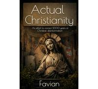 Actual Christianity: An effort to correct 2000 years of Christian disinformation
