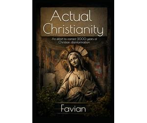 Actual Christianity: An Effort To Correct 2000 Years of Christian Disinformation