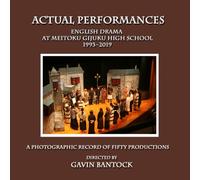 ACTUAL PERFORMANCES, English Drama at Meitoku Gijuku High School (1993-2019): A Photographic Record of Fifty Productions Directed by Gavin Bantock