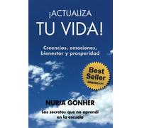 ¡ACTUALIZA TU VIDA! Creencias, emociones, bienestar y prosperidad.: Los secretos que no aprendí en la escuela.
