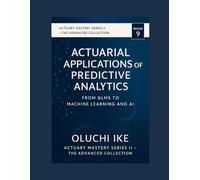Actuarial Applications of Predictive Analytics: From GLMs to Machine Learning and AI (Actuary Mastery Series II - The Advanced Collection)