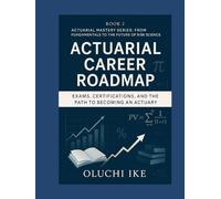 Actuarial Career Roadmap: Exams, Certifications, and the Path to Becoming an Actuary (Actuarial Mastery Series: From Fundamentals to the Future of Risk Science)
