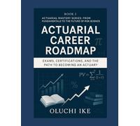 Actuarial Career Roadmap: Exams, Certifications, and the Path to Becoming an Actuary (Actuarial Mastery Series: From Fundamentals to the Future of Risk Science)