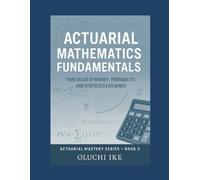 Actuarial Mathematics Fundamentals: Time Value of Money, Probability, and Statistics Explained: 3 (Actuarial Mastery Series: From Fundamentals to the Future of Risk Science)