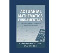 Actuarial Mathematics Fundamentals: Time Value of Money, Probability, and Statistics Explained (Actuarial Mastery Series: From Fundamentals to the Future of Risk Science)