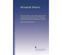 Actuarial theory: notes for students on the subject-matter required in the [second] examinations of the Institute of actuaries and the Faculty of ... numerous practical examples and exercises