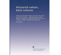 Actuarial values, beta volume: Unitrust remainder factors for life, two lives, and term certains : adjusted payout rates from 2.2 percent to 26.0 ... use in income, estate, and gift tax purposes