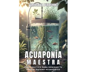 ACUAPONÍA MAESTRA. Cosecha Agua, Vida y Sostenibilidad en Casa. Guía práctica para dominar tu propio sistema acuapónico: Método para aprender sistemas ... sostenibles y adaptados a cualquier espacio.