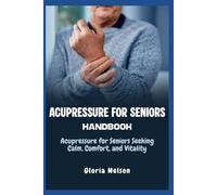 Acupressure for Seniors Handbook: Acupressure for Seniors Seeking Calm, Comfort, and Vitality