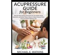 Acupressure Guide for Beginners: Step-by-Step Healing Techniques for Pain Relief, Stress Reduction, and Better Sleep | Easy-to-Follow Pressure Point Charts & Holistic Wellness Tips