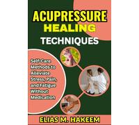 ACUPRESSURE HEALING TECHNIQUES: Self-Care Methods to Alleviate Stress, Pain, and Fatigue Without Medication