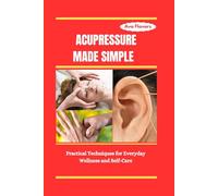 ACUPRESSURE MADE SIMPLE: Practical Techniques for Everyday Wellness and Self-Care