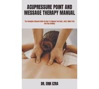 ACUPRESSURE POINT AND MESSAGE THERAPY MANUAL: The Complete Stepped Guide On How To Balance You Body, Joint, Relief Pain And Stay Healthy