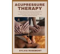 ACUPRESSURE THERAPY: A Simple Step-by-Step Guide to Using Healing Pressure Points for Pain Relief, Stress Reduction, Better Sleep, Improved Energy, and Everyday Wellness Naturally