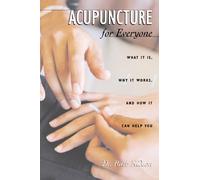 Acupuncture for Everyone: What it is Why it Works and How it Can Help You