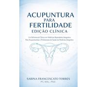 Acupuntura para Fertilidade: Edição Clínica - Um Referencial Clínico em Medicina Reprodutiva Integrativa para Acupunturistas e Profissionais de Saúde da Medicina Integrativa