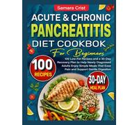 Acute And Chronic Pancreatitis Diet Cookbook for Beginners: 100 Low-Fat Recipes and a 30-Day Recovery Plan to Help Newly Diagnosed Adults Enjoy Simple Meals That Ease Pain and Support Gentle Digestion