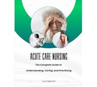 Acute Care Nursing The Complete Guide to Understanding, Caring, and Prioritising (Internal Medicine and Associated Disciplines Unit - Nursing duties with Lucy Spencer)
