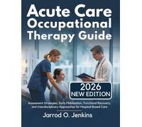 Acute Care Occupational Therapy Guide: Assessment Strategies, Early Mobilization, Functional Recovery, and Interdisciplinary Approaches for Hospital-Based Care (The Complete OT Library)