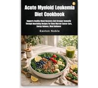 Acute Myeloid Leukemia Diet Cookbook: Supports Healthy Blood Recovery And Stronger Immunity Through Nourishing Recipes For Bone Marrow Cancer Care, Energy Balance, Meal Guidance