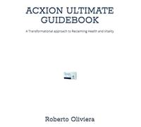 ACXION ULTIMATE GUIDEBOOK: A Transformational approach to Reclaiming Health and Vitality