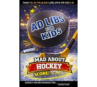 Ad Libs For Kids - Mad About Hockey: Funny Fill-In-The-Blank Word Game (Fun & Creative Ad-Lib Book Series for Kids)