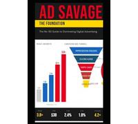 Ad Savage: The No-BS Guide to Dominating Digital Advertising (The Ad Savage)